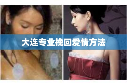 大连专业挽回爱情方法