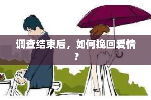 调查结束后,如何挽回爱情? 调查结束后,如何挽回爱情?