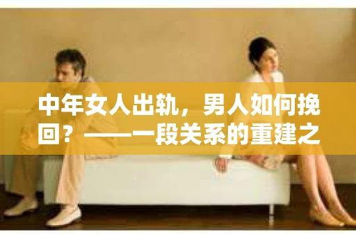 中年女人出轨，男人如何挽回？——一段关系的重建之路