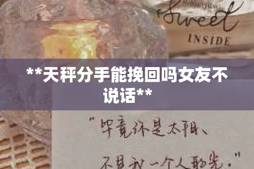**天秤分手能挽回吗女友不说话**