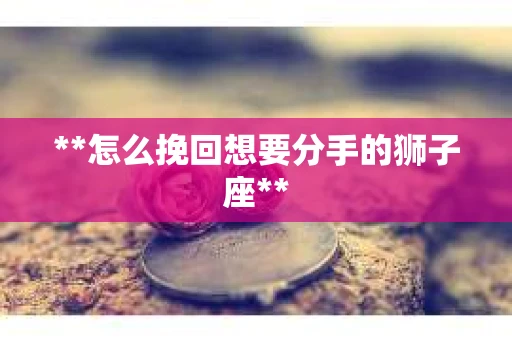 **怎么挽回想要分手的狮子座**