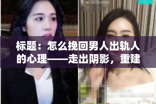 标题：怎么挽回男人出轨人的心理——走出阴影，重建信任