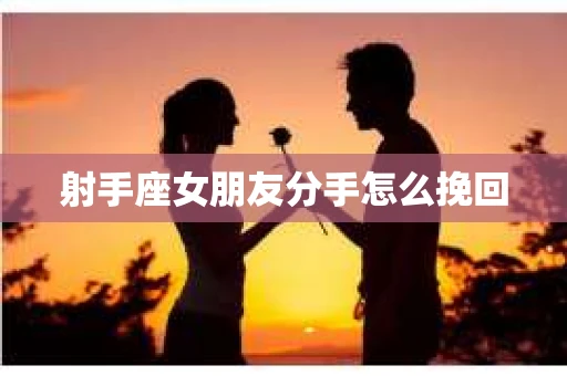 射手座女朋友分手怎么挽回