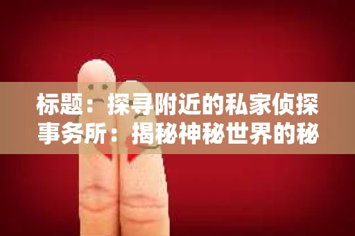 标题：探寻附近的私家侦探事务所：揭秘神秘世界的秘密通道
