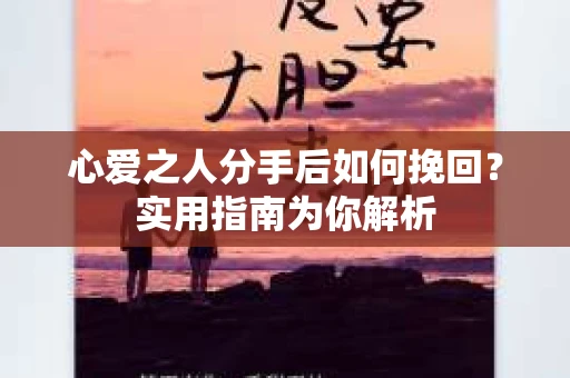 心爱之人分手后如何挽回？实用指南为你解析