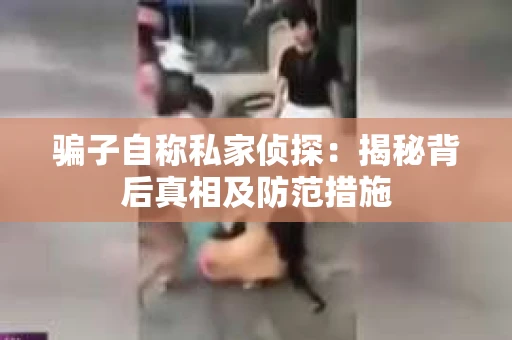 骗子自称私家侦探：揭秘背后真相及防范措施