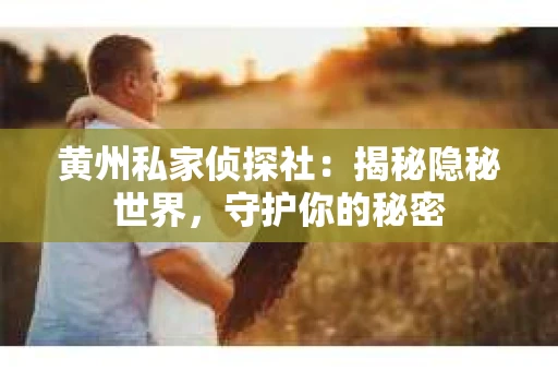 黄州私家侦探社：揭秘隐秘世界，守护你的秘密