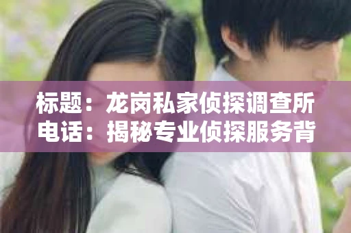 标题：龙岗私家侦探调查所电话：揭秘专业侦探服务背后的故事