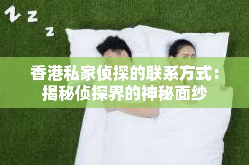 香港私家侦探的联系方式：揭秘侦探界的神秘面纱