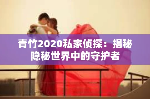 青竹2020私家侦探：揭秘隐秘世界中的守护者