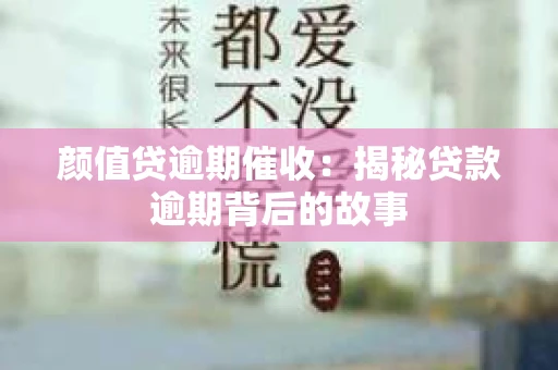 颜值贷逾期催收：揭秘贷款逾期背后的故事