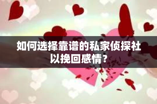 如何选择靠谱的私家侦探社以挽回感情？