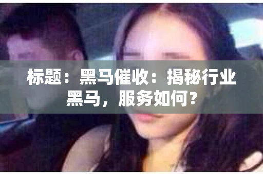 标题：黑马催收：揭秘行业黑马，服务如何？