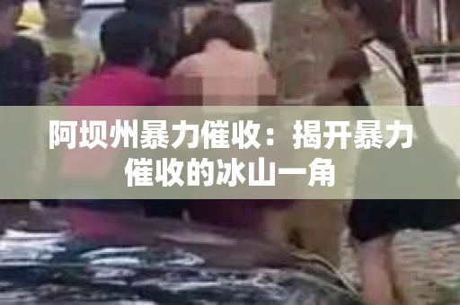 阿坝州暴力催收：揭开暴力催收的冰山一角