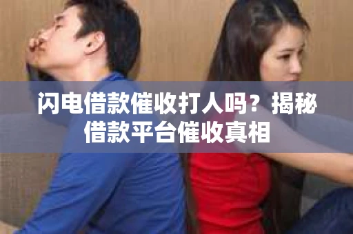 闪电借款催收打人吗？揭秘借款平台催收真相