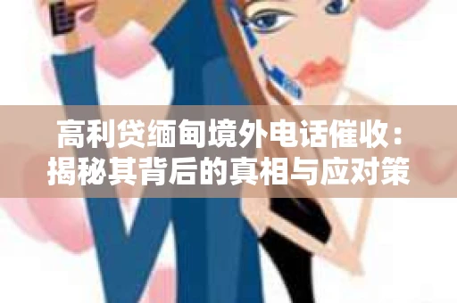 高利贷缅甸境外电话催收：揭秘其背后的真相与应对策略
