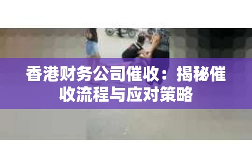 香港财务公司催收：揭秘催收流程与应对策略