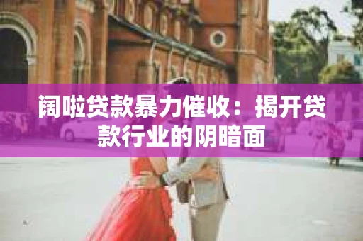 阔啦贷款暴力催收：揭开贷款行业的阴暗面