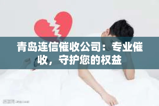 青岛连信催收公司：专业催收，守护您的权益