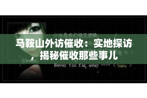 马鞍山外访催收：实地探访，揭秘催收那些事儿