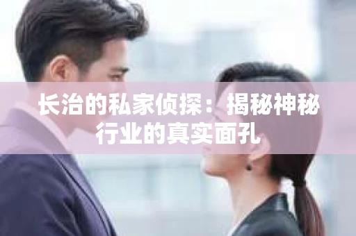 长治的私家侦探：揭秘神秘行业的真实面孔