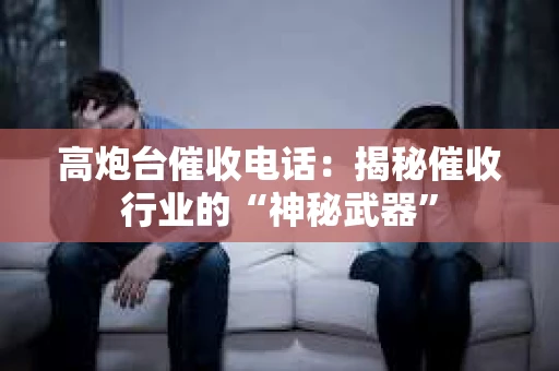高炮台催收电话：揭秘催收行业的“神秘武器”