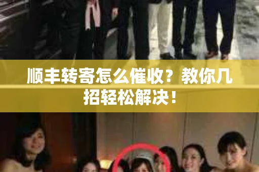 顺丰转寄怎么催收？教你几招轻松解决！
