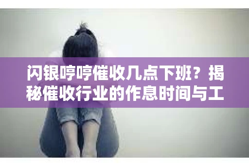闪银哼哼催收几点下班？揭秘催收行业的作息时间与工作状态