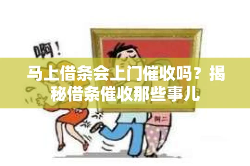马上借条会上门催收吗？揭秘借条催收那些事儿