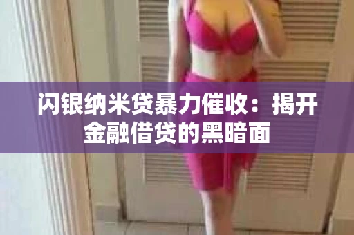 闪银纳米贷暴力催收：揭开金融借贷的黑暗面