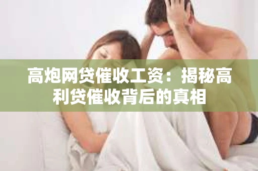 高炮网贷催收工资：揭秘高利贷催收背后的真相
