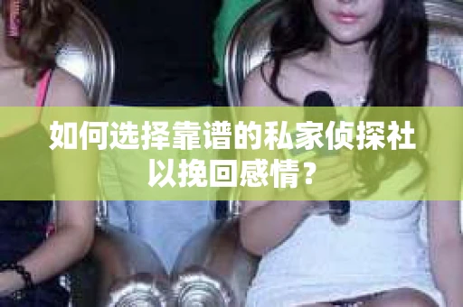 如何选择靠谱的私家侦探社以挽回感情? 如何选择靠谱的私家侦探社以挽回感情?