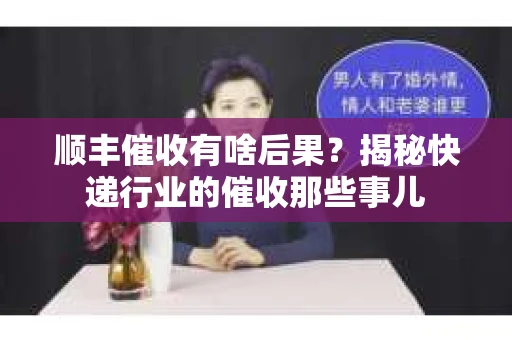 顺丰催收有啥后果？揭秘快递行业的催收那些事儿