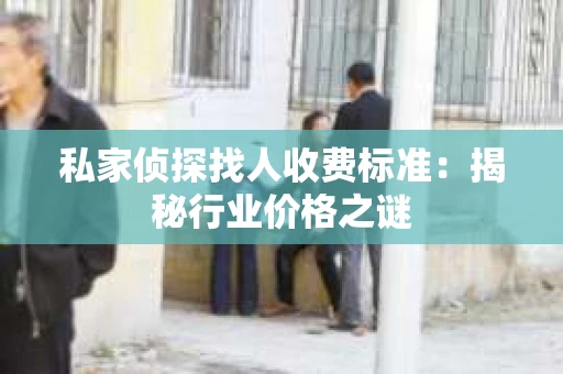 私家侦探找人收费标准：揭秘行业价格之谜
