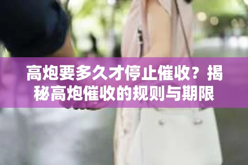 高炮要多久才停止催收？揭秘高炮催收的规则与期限