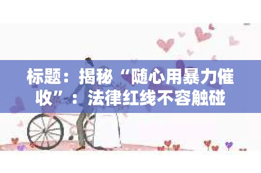 标题：揭秘“随心用暴力催收”：法律红线不容触碰