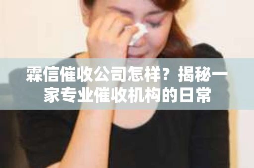霖信催收公司怎样？揭秘一家专业催收机构的日常