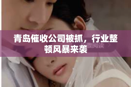青岛催收公司被抓，行业整顿风暴来袭