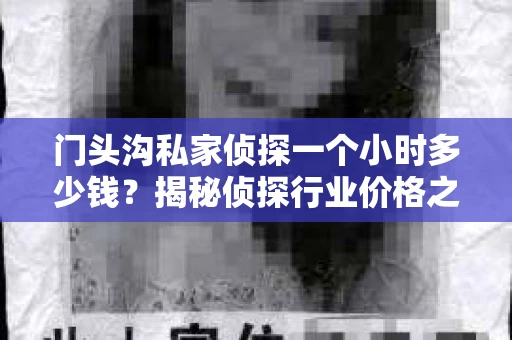 门头沟私家侦探一个小时多少钱？揭秘侦探行业价格之谜