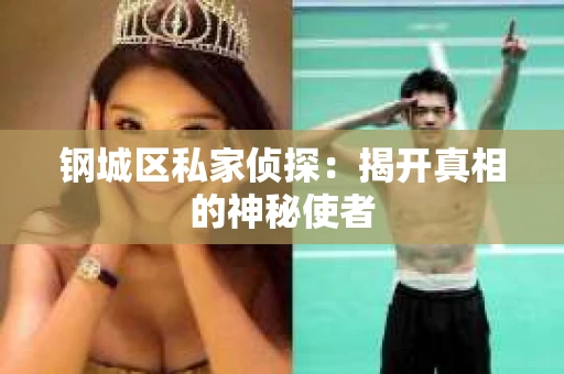钢城区私家侦探：揭开真相的神秘使者