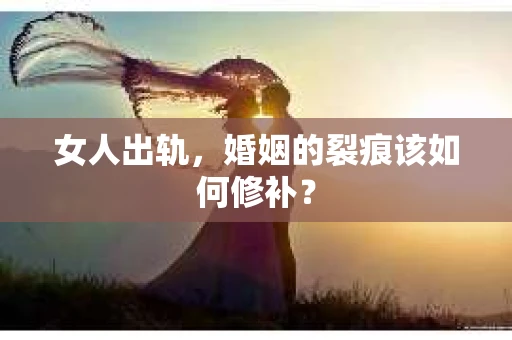 女人出轨，婚姻的裂痕该如何修补？