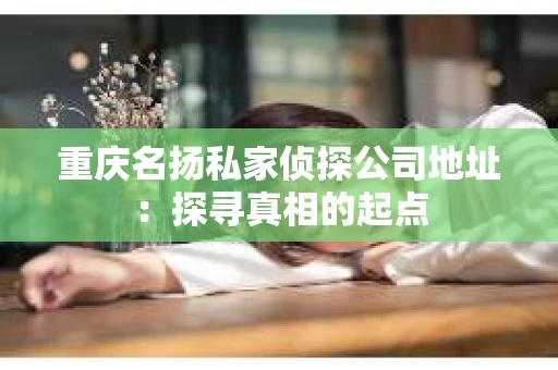 重庆名扬私家侦探公司地址：探寻真相的起点