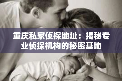重庆私家侦探地址：揭秘专业侦探机构的秘密基地