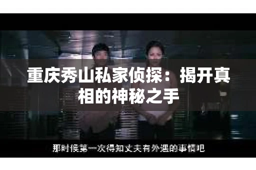 重庆秀山私家侦探：揭开真相的神秘之手