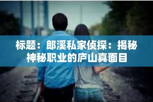 标题：郎溪私家侦探：揭秘神秘职业的庐山真面目
