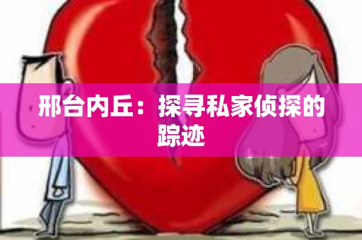 邢台内丘：探寻私家侦探的踪迹