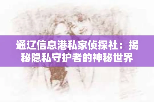 通辽信息港私家侦探社：揭秘隐私守护者的神秘世界