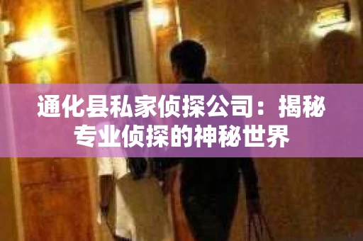 通化县私家侦探公司：揭秘专业侦探的神秘世界