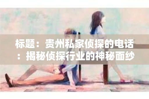 标题：贵州私家侦探的电话：揭秘侦探行业的神秘面纱