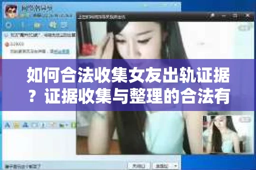 如何合法收集女友出轨证据？证据收集与整理的合法有效策略